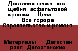 Доставка песка, пгс, щебня, асфальтовой крошки. › Цена ­ 400 - Все города Строительство и ремонт » Материалы   . Дагестан респ.,Дагестанские Огни г.